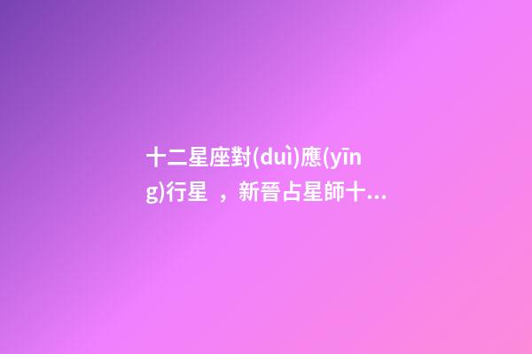 十二星座對(duì)應(yīng)行星，新晉占星師十二星座的性格(月亮星座)-第1張-觀點(diǎn)-玄機(jī)派